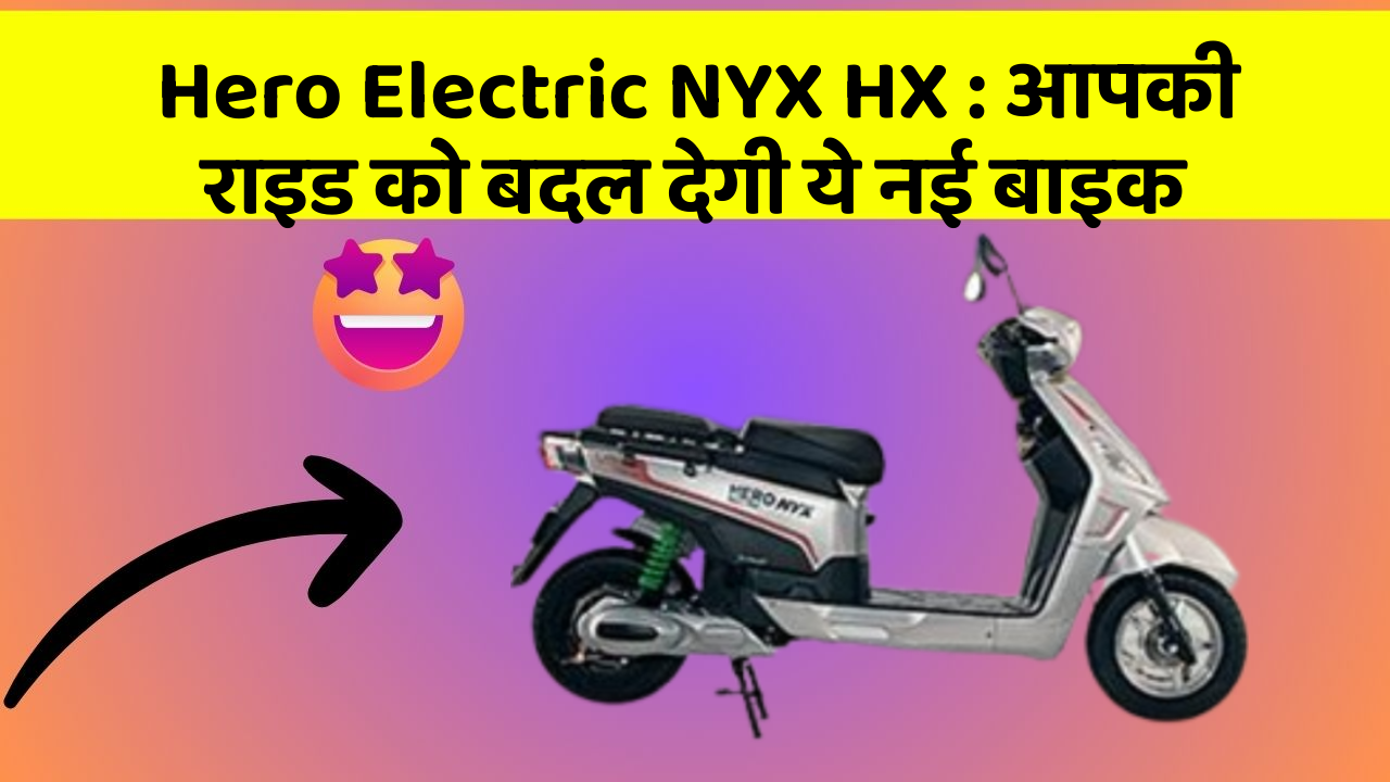 Hero Electric NYX HX: आपकी राइड को बदल देगी ये नई बाइक