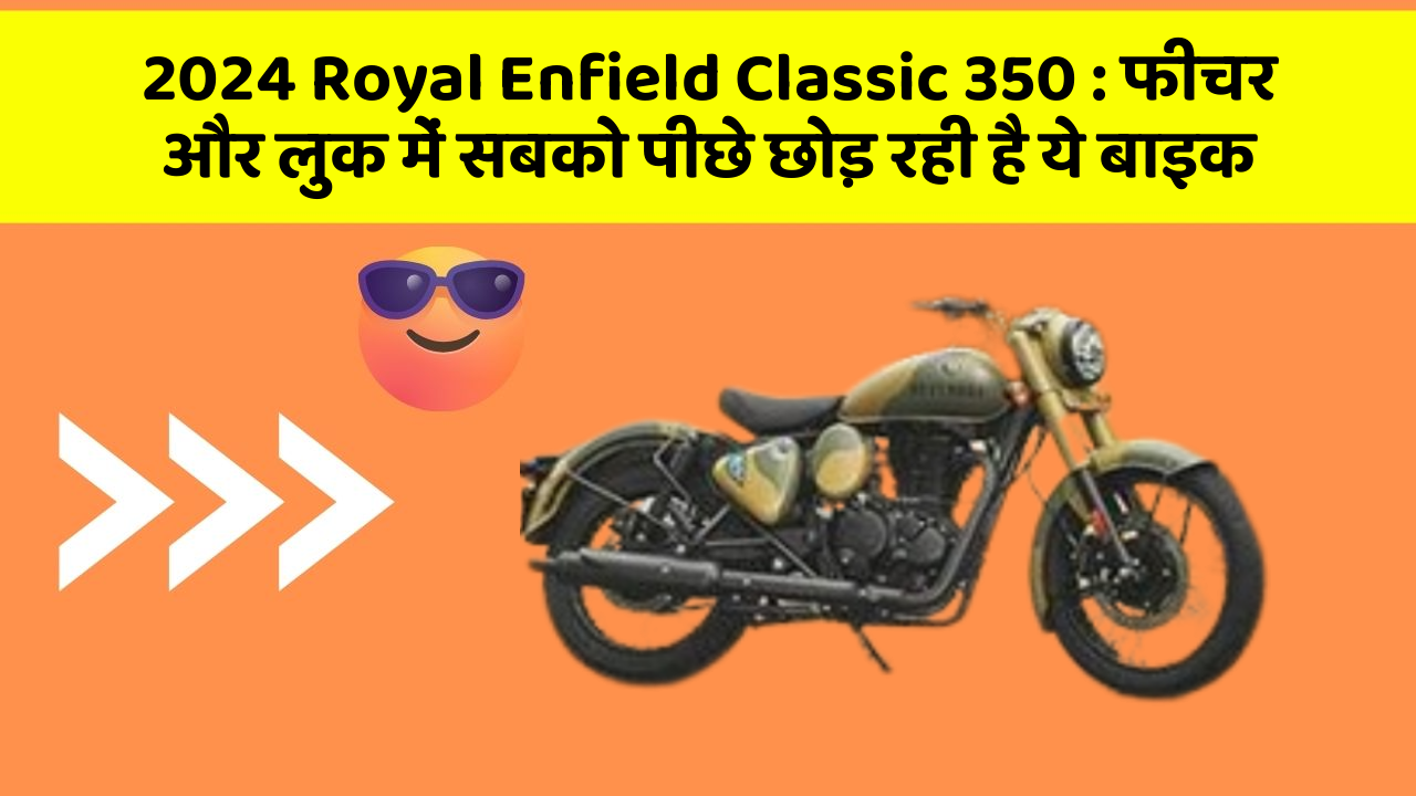 2024 Royal Enfield Classic 350 : फीचर और लुक में सबको पीछे छोड़ रही है ये बाइक