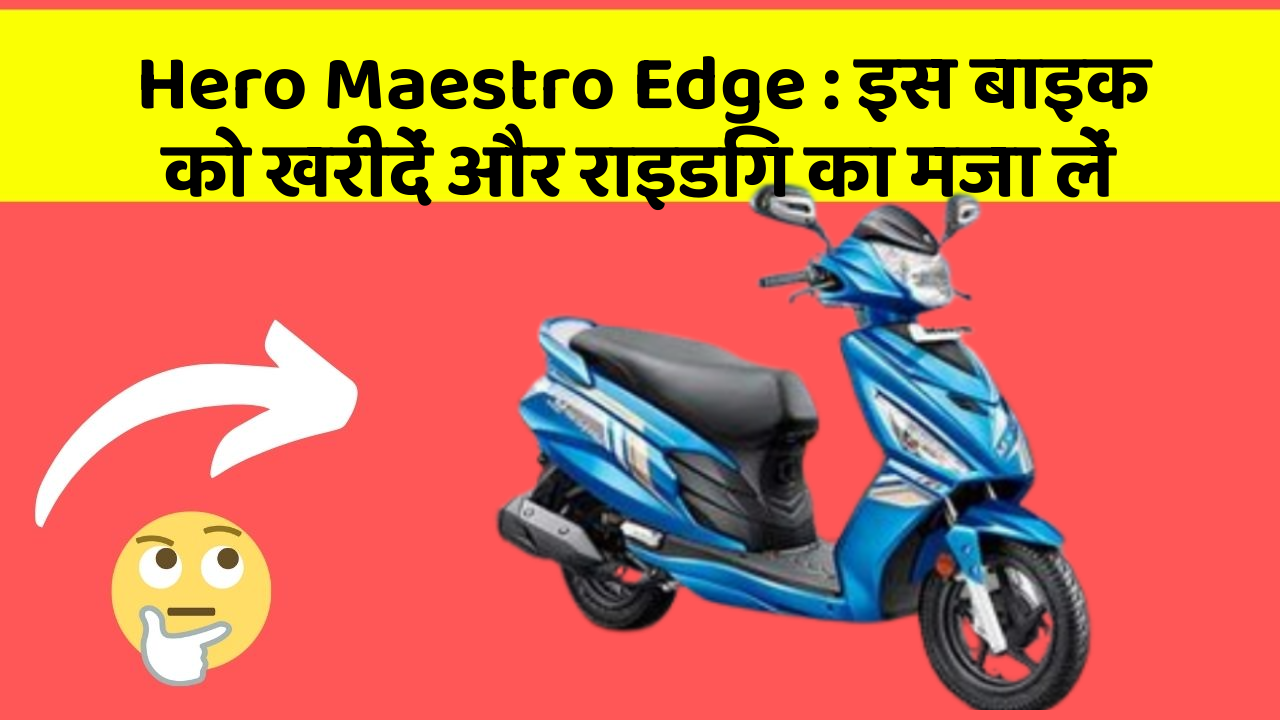 Hero Maestro Edge : इस बाइक को खरीदें और राइडिंग का मजा लें