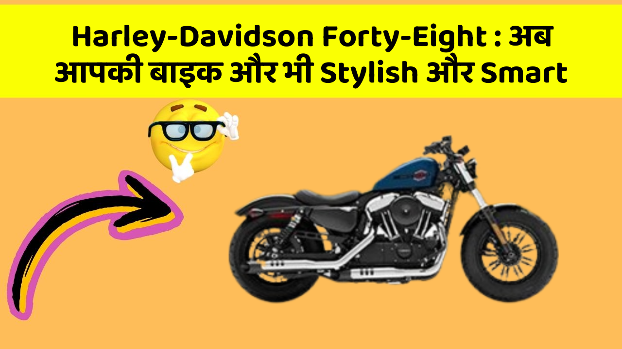 Harley-Davidson Forty-Eight: अब आपकी बाइक और भी Stylish और Smart