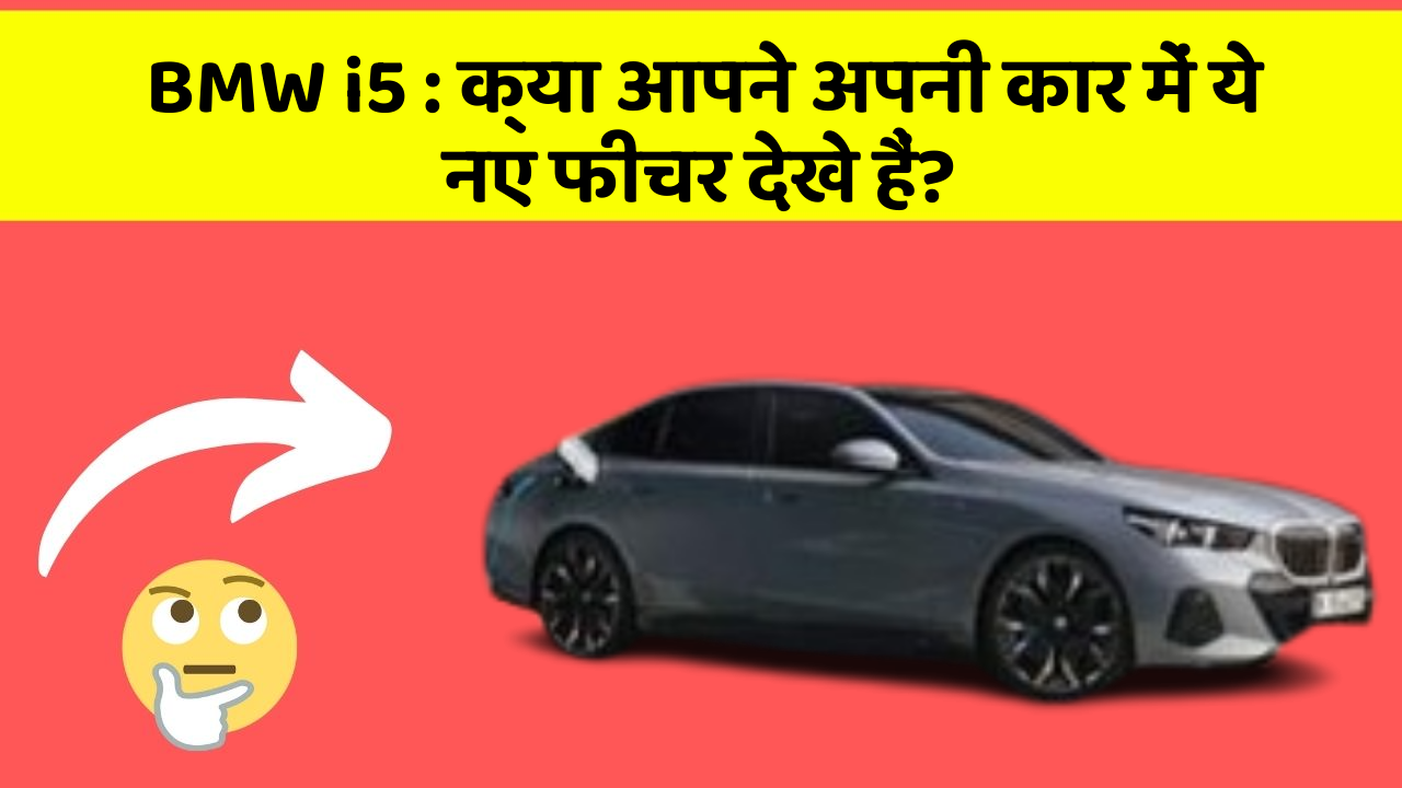BMW i5: क्या आपने अपनी कार में ये नए फीचर देखे हैं?