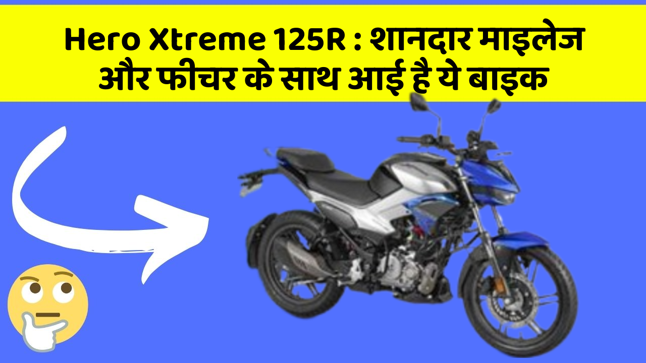Hero Xtreme 125R : शानदार माइलेज और फीचर के साथ आई है ये बाइक
