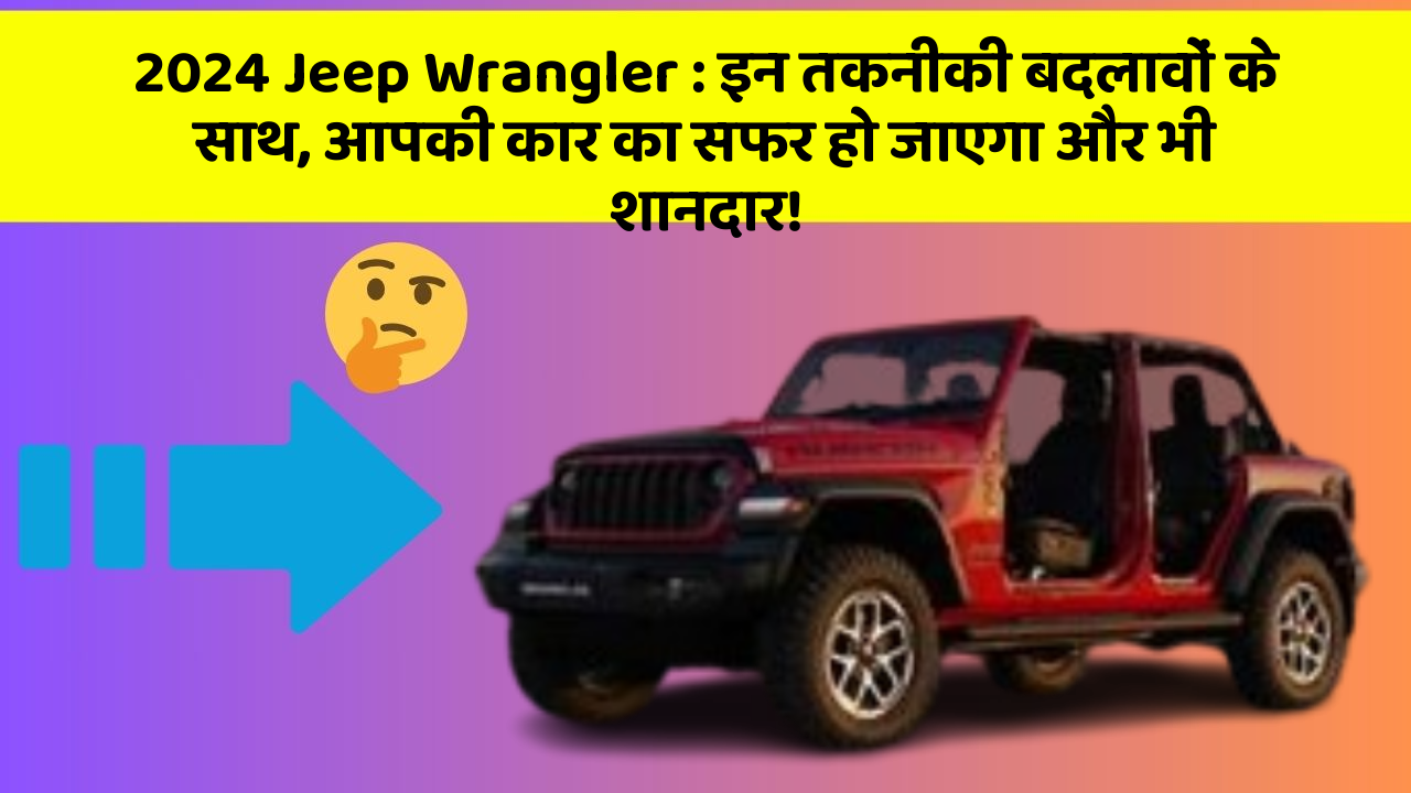 2024 Jeep Wrangler: इन तकनीकी बदलावों के साथ, आपकी कार का सफर हो जाएगा और भी शानदार!