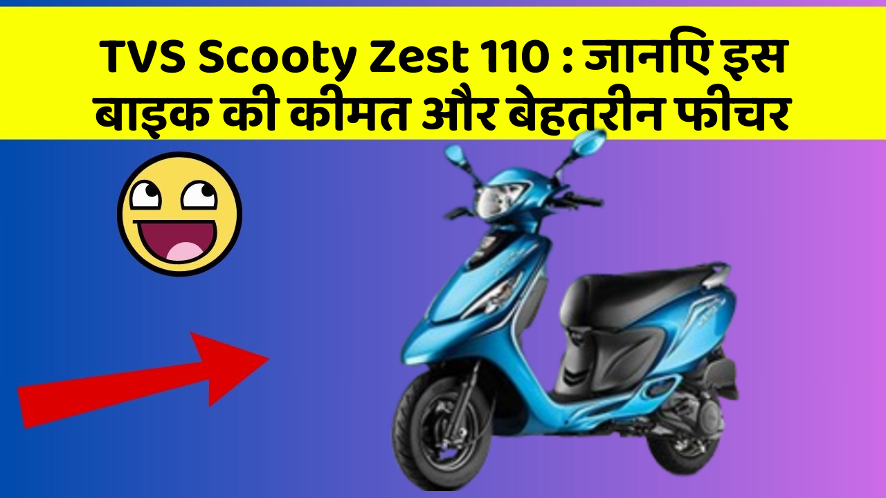 TVS Scooty Zest 110 : जानिए इस बाइक की कीमत और बेहतरीन फीचर