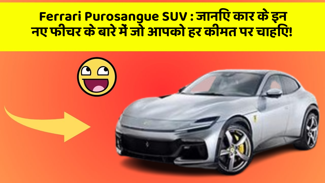Ferrari Purosangue SUV : जानिए कार के इन नए फीचर के बारे में जो आपको हर कीमत पर चाहिए!