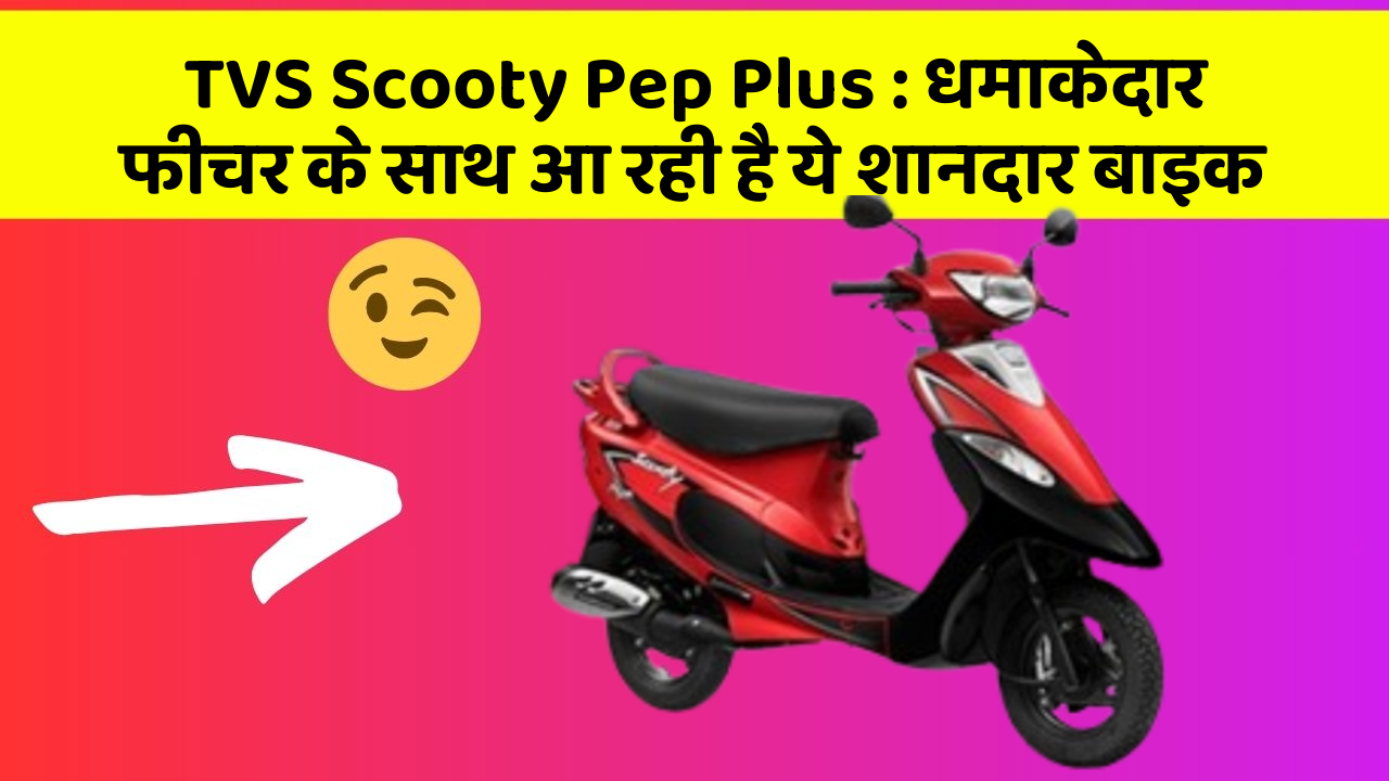 TVS Scooty Pep Plus : धमाकेदार फीचर के साथ आ रही है ये शानदार बाइक