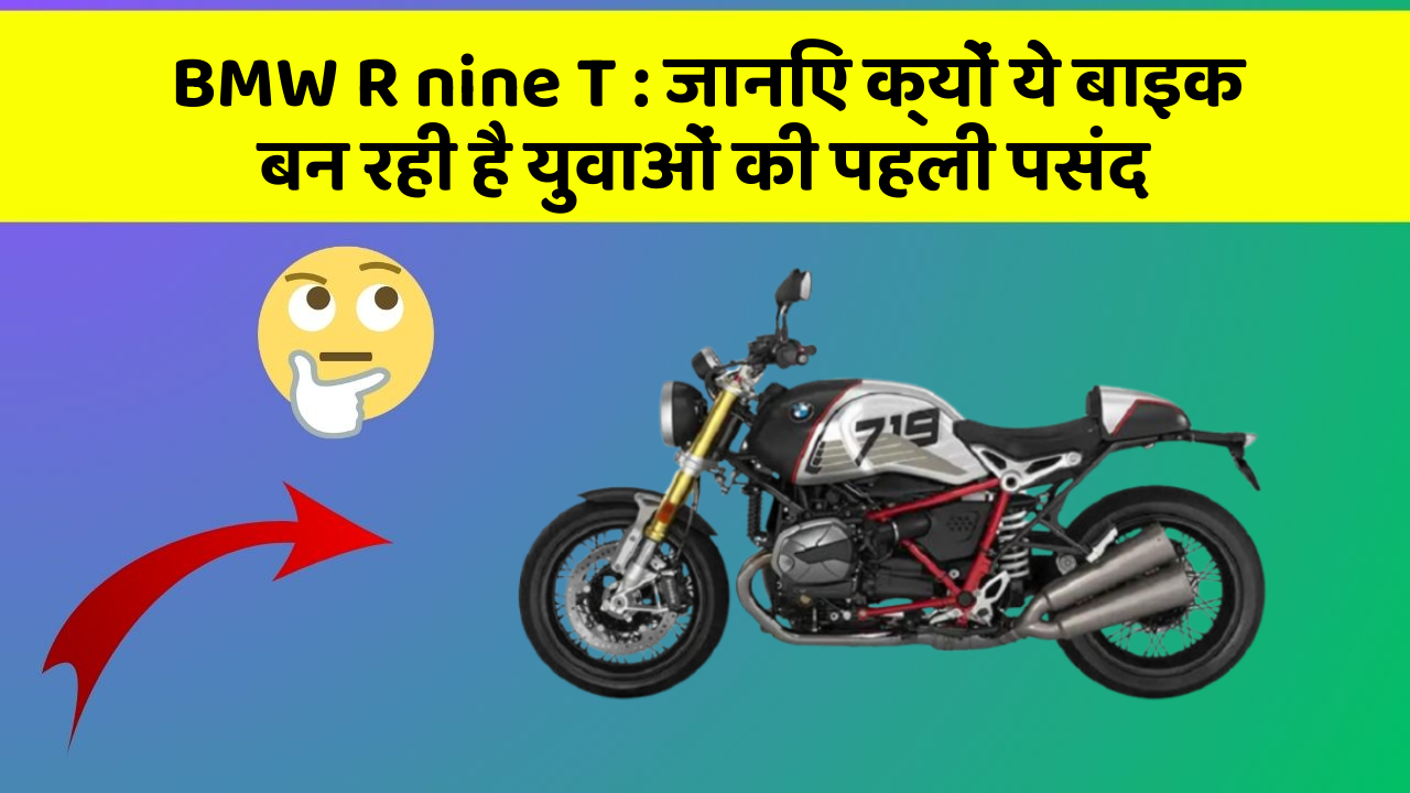 BMW R nine T : जानिए क्यों ये बाइक बन रही है युवाओं की पहली पसंद