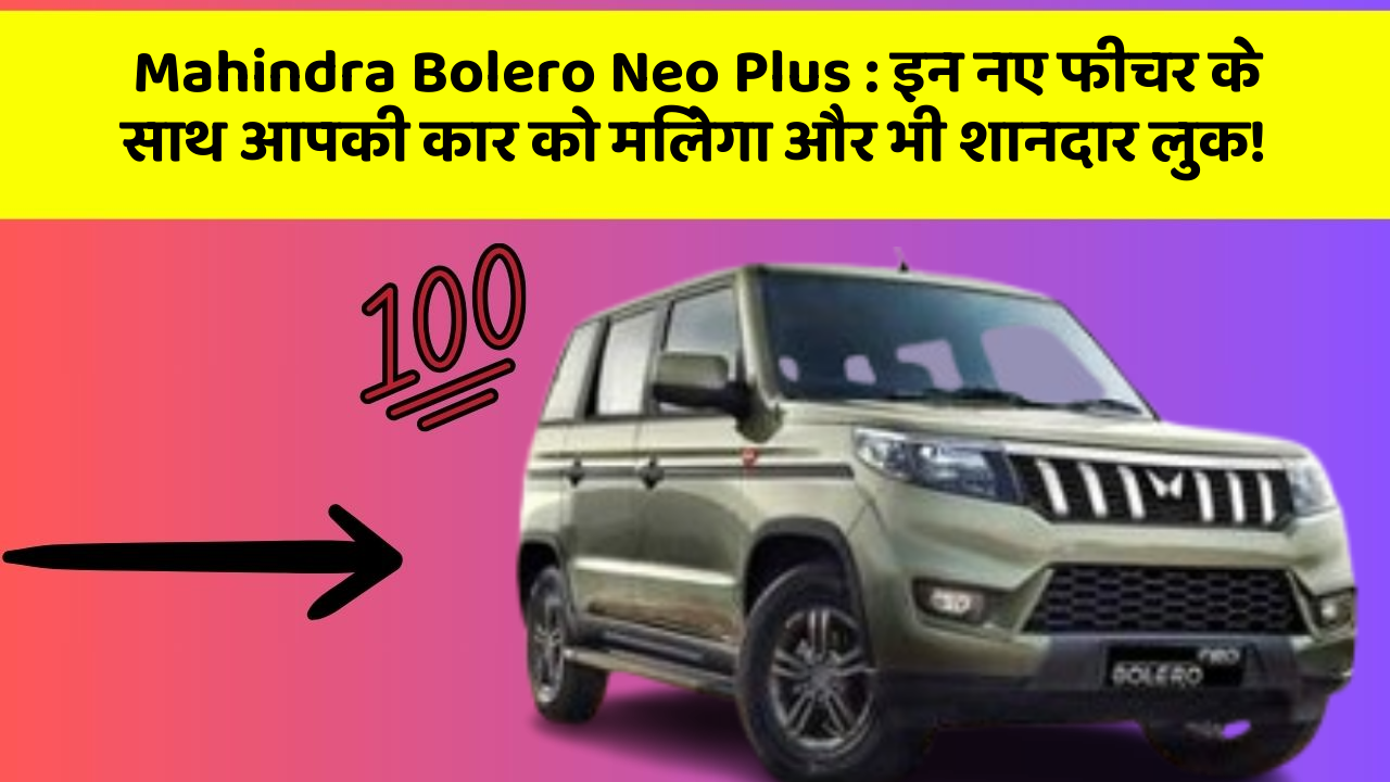 Mahindra Bolero Neo Plus:क्या आपने कभी सोचा है कि कार में ये फीचर होना चाहिए?