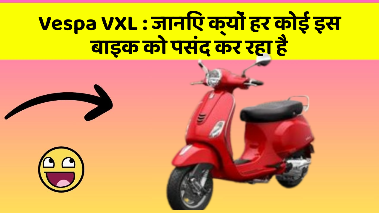 Vespa VXL: जानिए क्यों हर कोई इस बाइक को पसंद कर रहा है