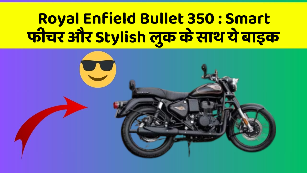Royal Enfield Bullet 350 : Smart फीचर और Stylish लुक के साथ ये बाइक