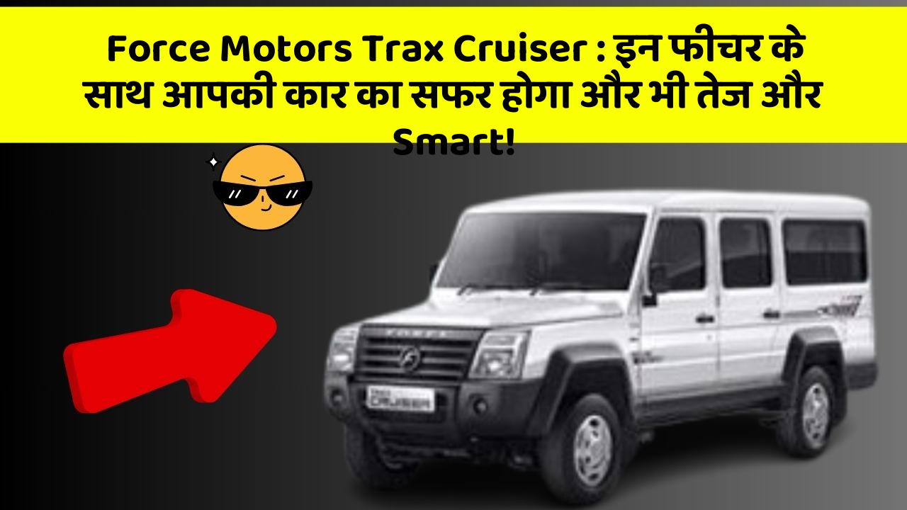 Force Motors Trax Cruiser: इन फीचर के साथ आपकी कार का सफर होगा और भी तेज और Smart!