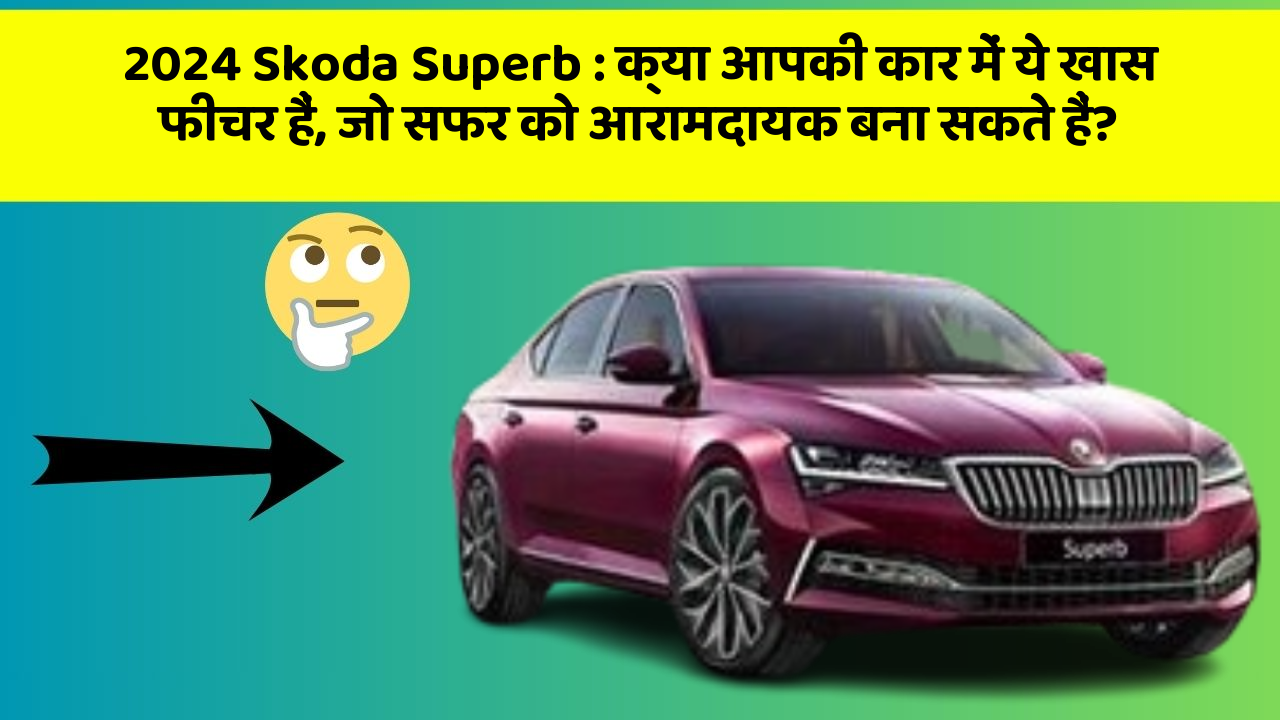 2024 Skoda Superb: क्या आपकी कार में ये खास फीचर हैं, जो सफर को आरामदायक बना सकते हैं?