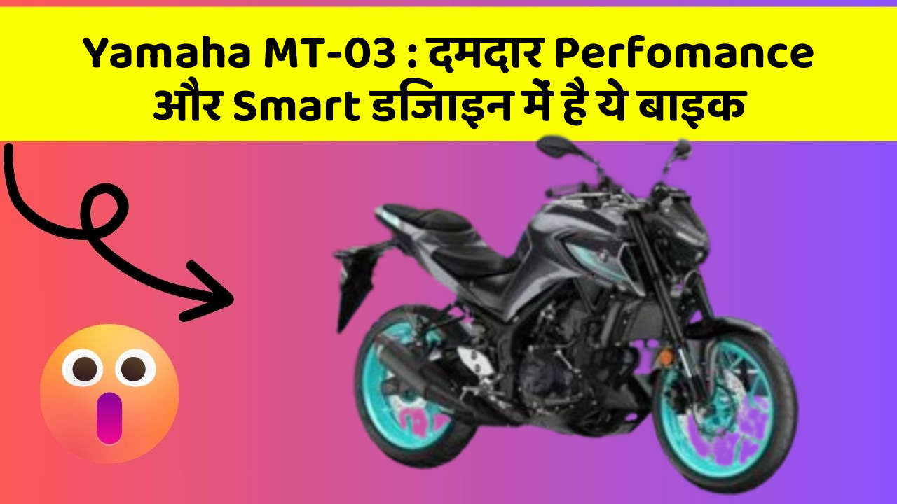 Yamaha MT-03: दमदार Perfomance और Smart डिजाइन में है ये बाइक