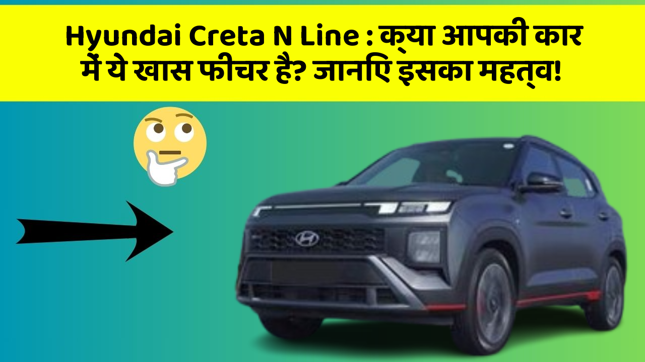 Hyundai Creta N Line: क्या आपकी कार में ये खास फीचर है? जानिए इसका महत्व!