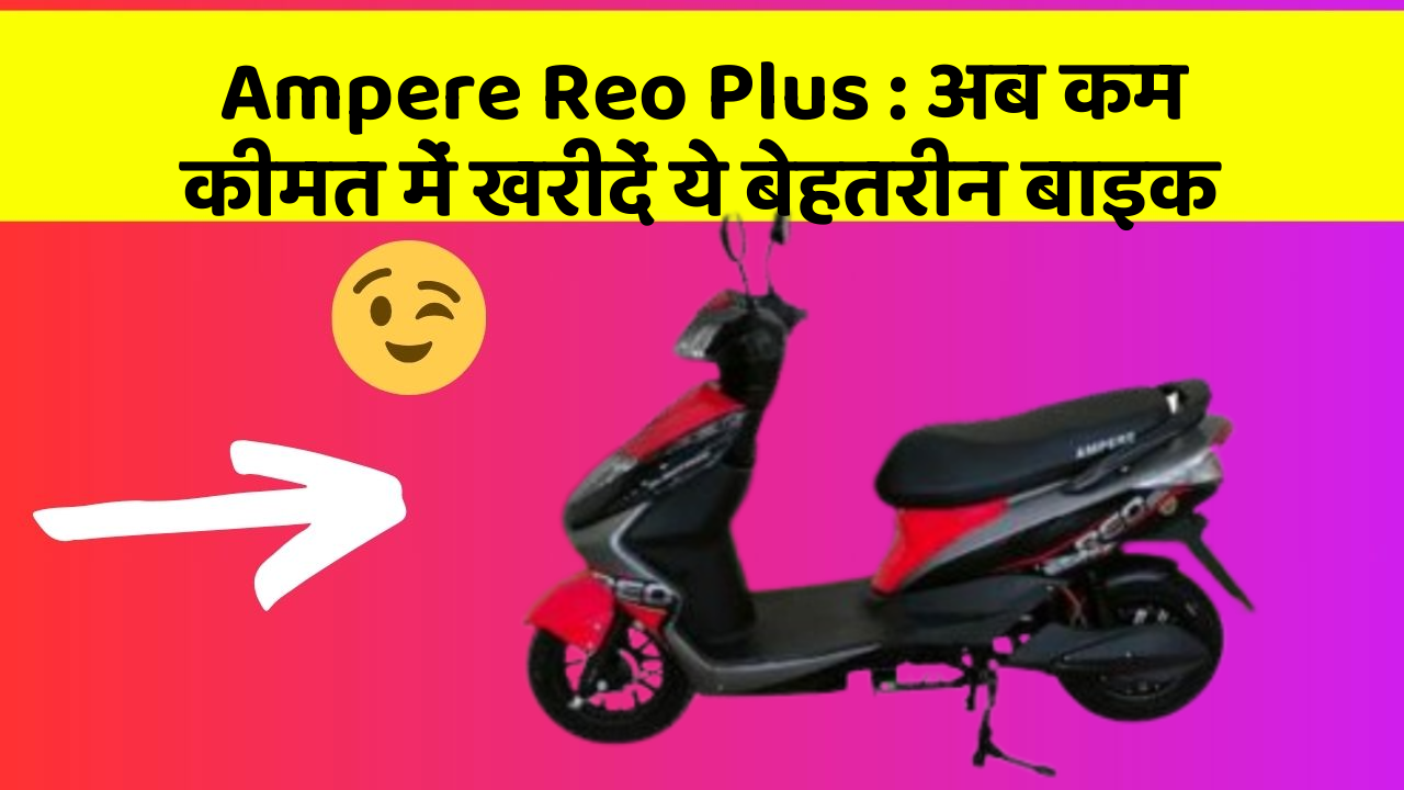 Ampere Reo Plus : अब कम कीमत में खरीदें ये बेहतरीन बाइक