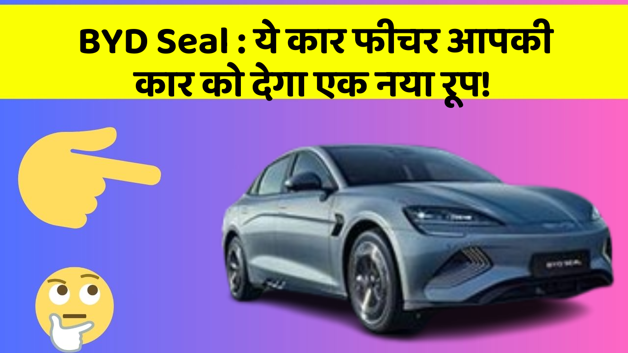 BYD Seal : ये कार फीचर आपकी कार को देगा एक नया रूप!