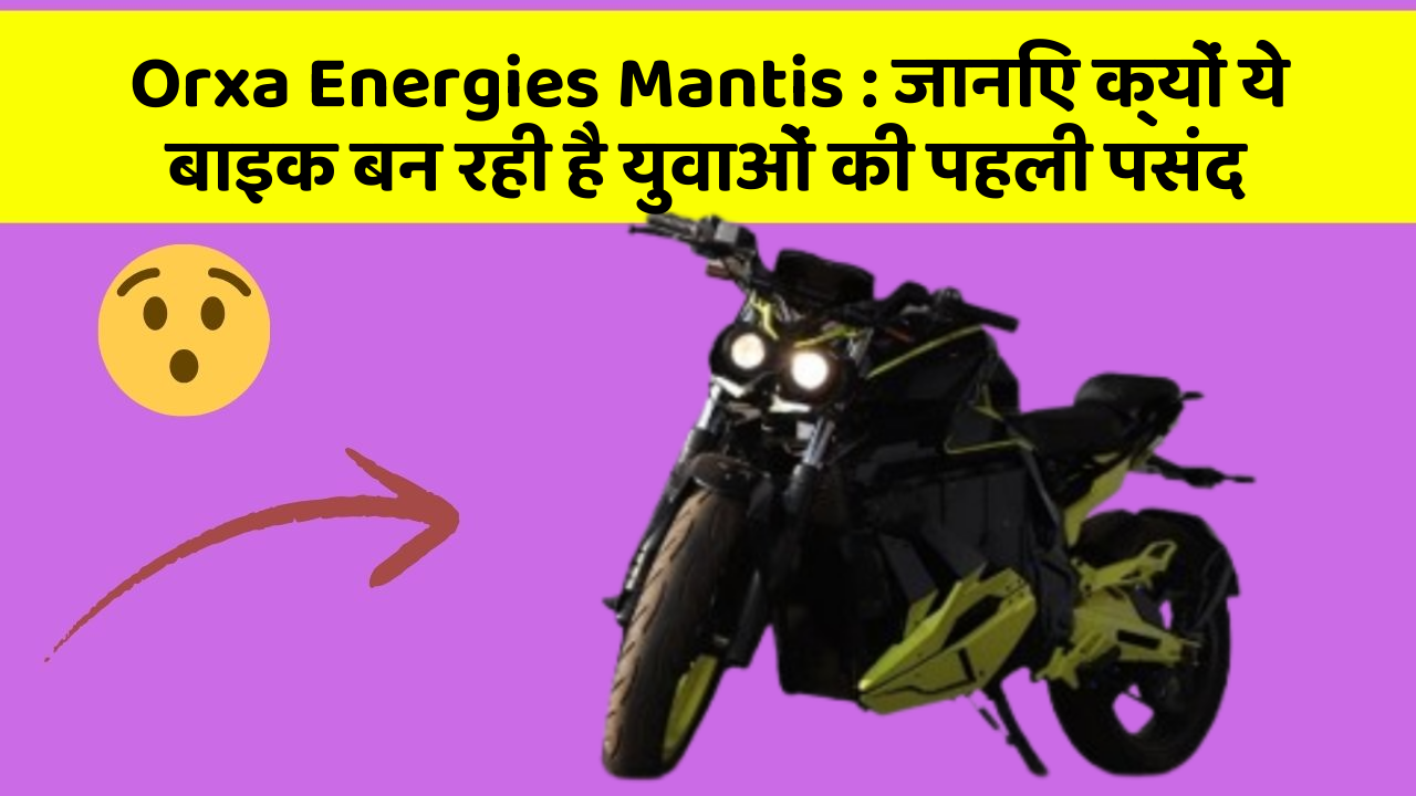 Orxa Energies Mantis: जानिए क्यों ये बाइक बन रही है युवाओं की पहली पसंद