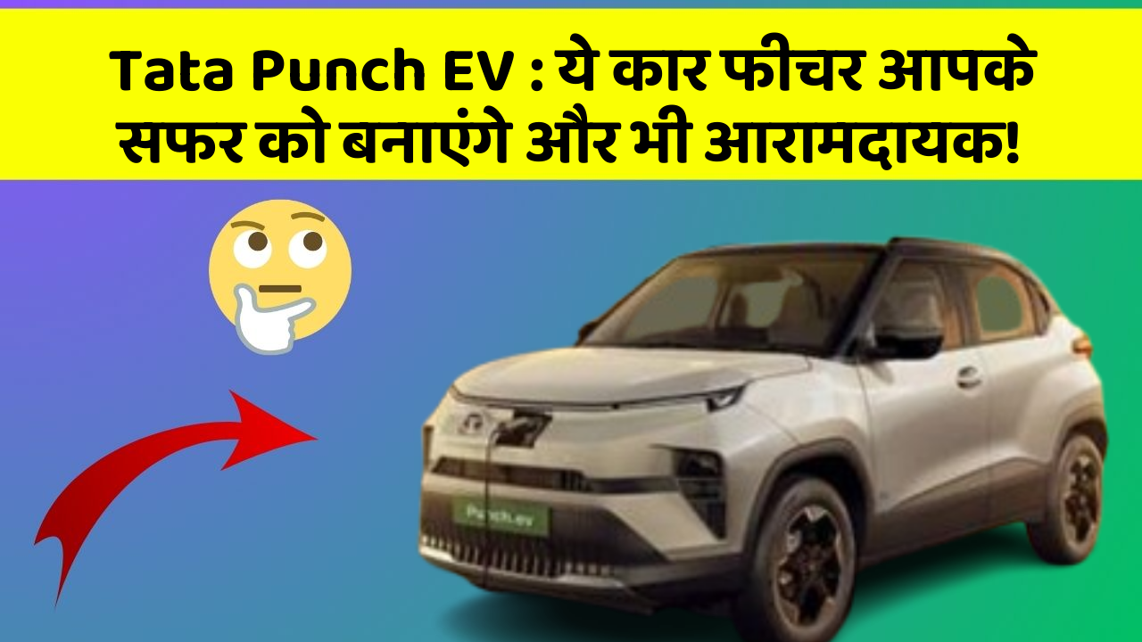 Tata Punch EV: ये कार फीचर आपके सफर को बनाएंगे और भी आरामदायक!