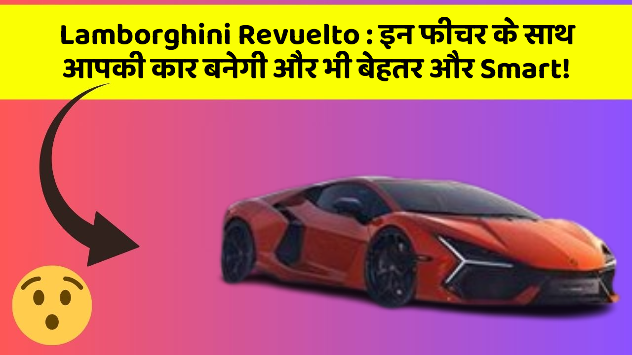 Lamborghini Revuelto: इन फीचर के साथ आपकी कार बनेगी और भी बेहतर और Smart!