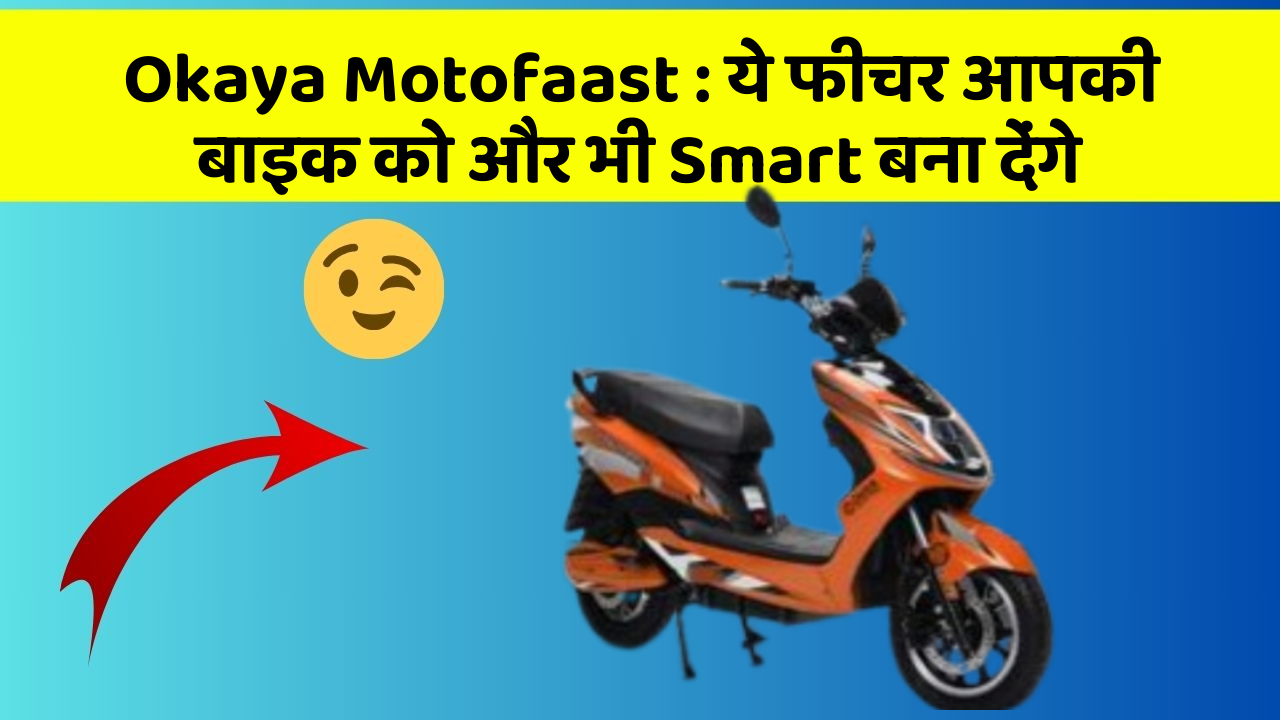 Okaya Motofaast : ये फीचर आपकी बाइक को और भी Smart बना देंगे