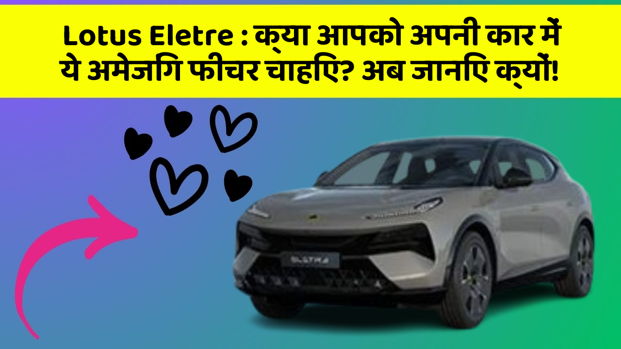 Lotus Eletre : क्या आपको अपनी कार में ये अमेजिंग फीचर चाहिए? अब जानिए क्यों!