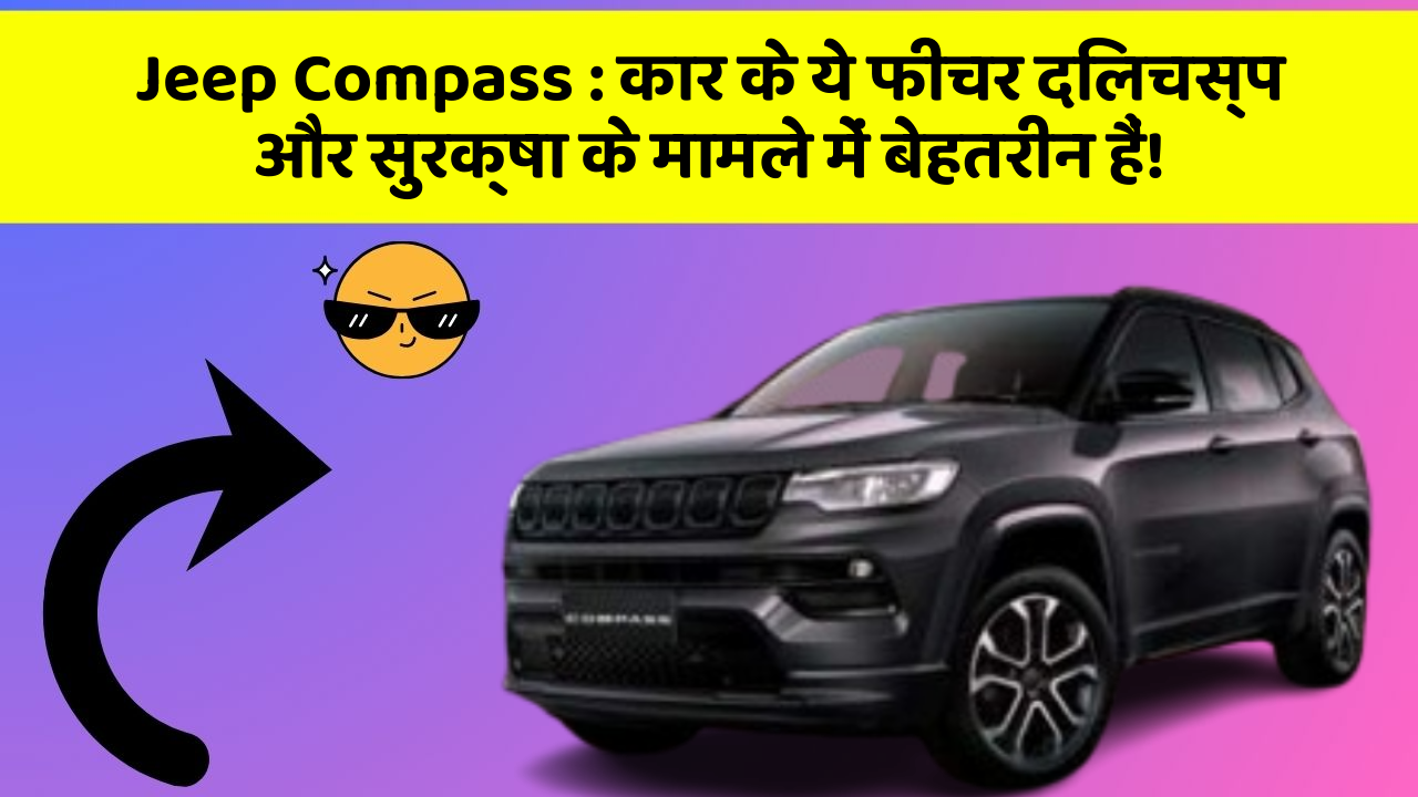 Jeep Compass : कार के ये फीचर दिलचस्प और सुरक्षा के मामले में बेहतरीन हैं!