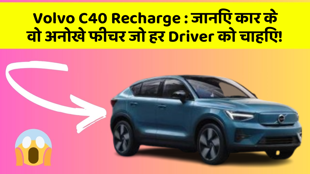 Volvo C40 Recharge: जानिए कार के वो अनोखे फीचर जो हर Driver को चाहिए!