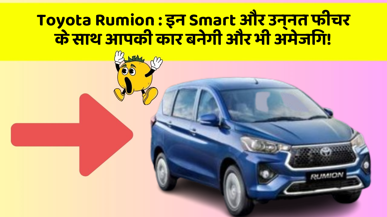 Toyota Rumion : इन Smart और उन्नत फीचर के साथ आपकी कार बनेगी और भी अमेजिंग!