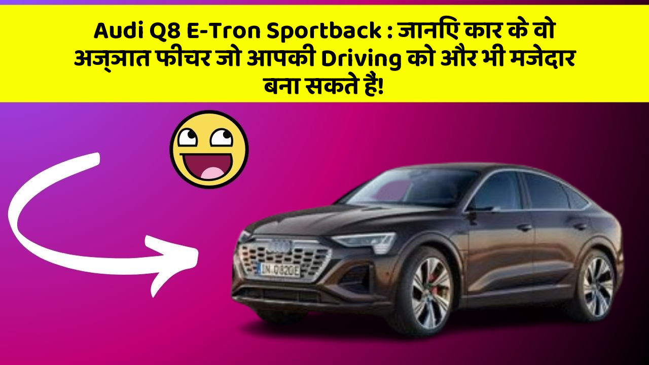 Audi Q8 E-Tron Sportback: जानिए कार के वो अज्ञात फीचर जो आपकी Driving को और भी मजेदार बना सकते हैं!