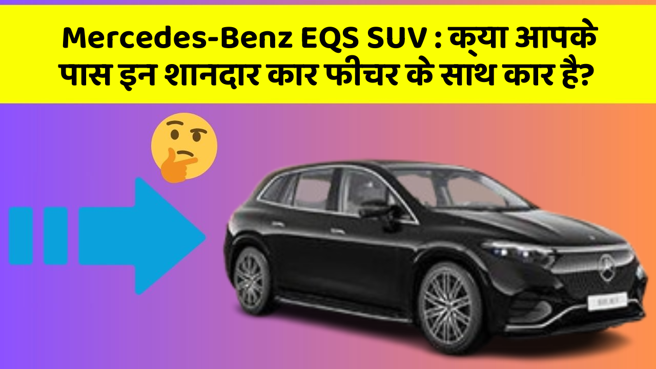Mercedes-Benz EQS SUV: क्या आपके पास इन शानदार कार फीचर के साथ कार है?