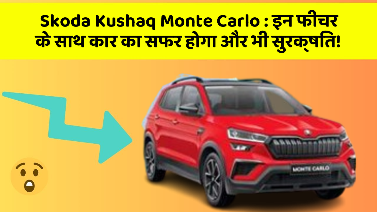 Skoda Kushaq Monte Carlo : इन फीचर के साथ कार का सफर होगा और भी सुरक्षित!