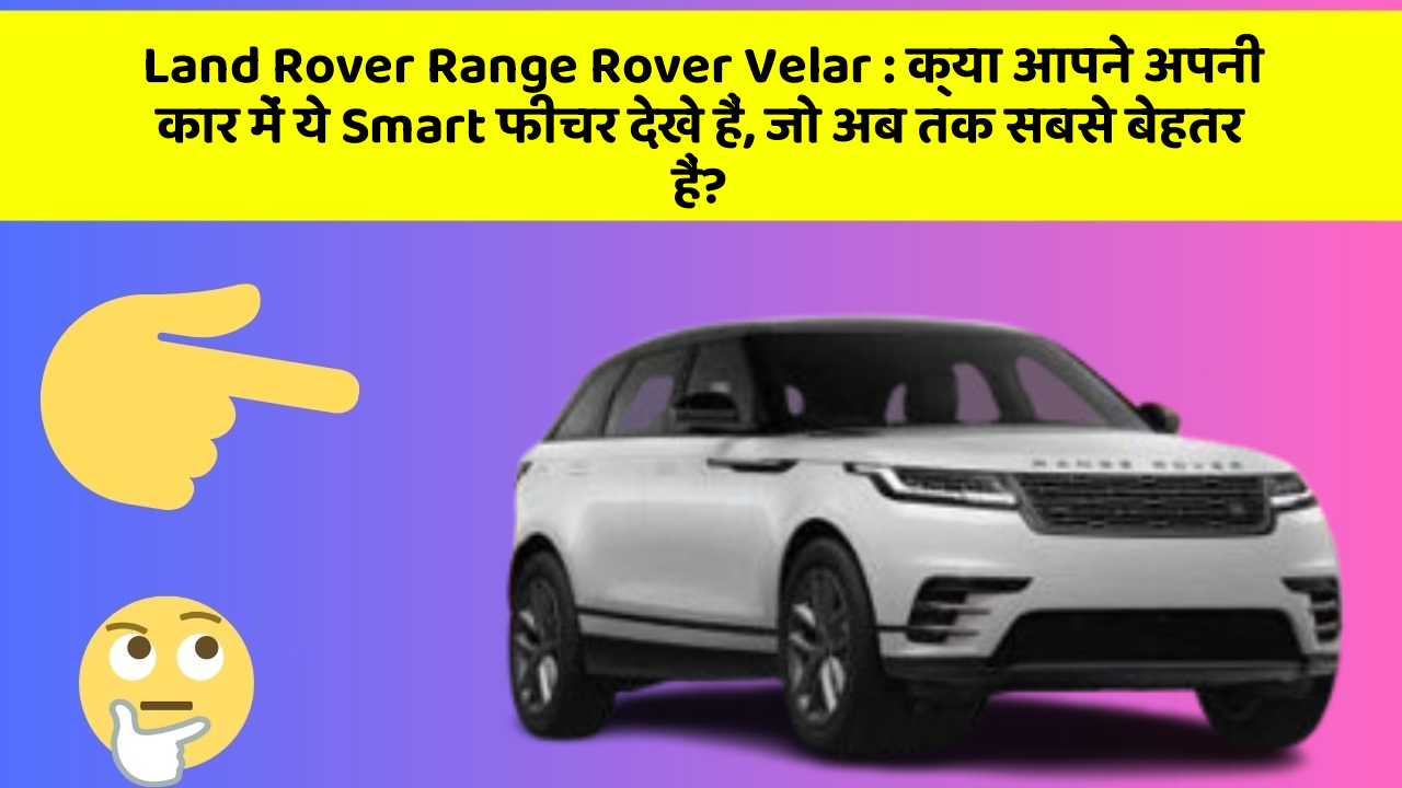 Land Rover Range Rover Velar: क्या आपने अपनी कार में ये Smart फीचर देखे हैं, जो अब तक सबसे बेहतर हैं?
