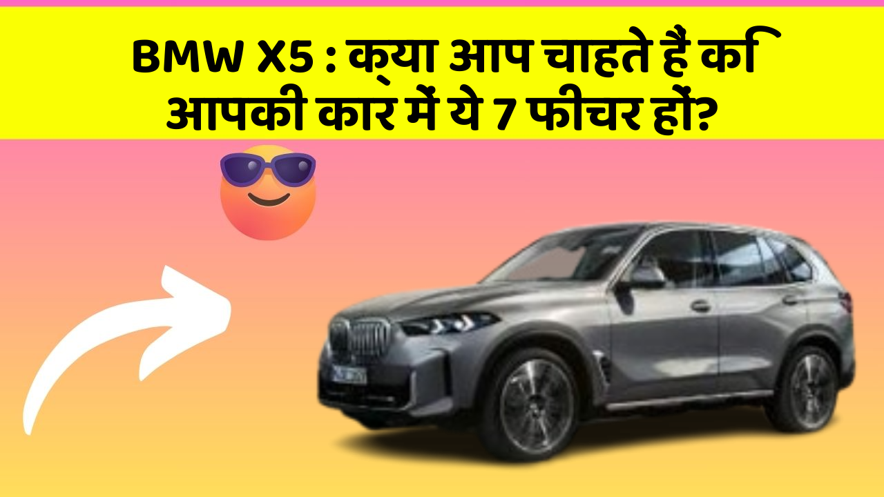 BMW X5:क्या आप चाहते हैं कि आपकी कार में ये 7 फीचर हों?