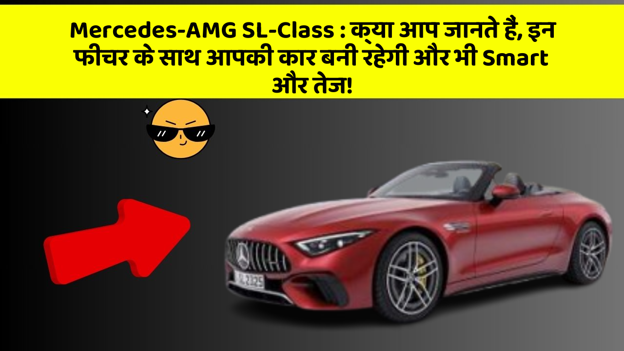 Mercedes-AMG SL-Class : क्या आप जानते हैं, इन फीचर के साथ आपकी कार बनी रहेगी और भी Smart और तेज!