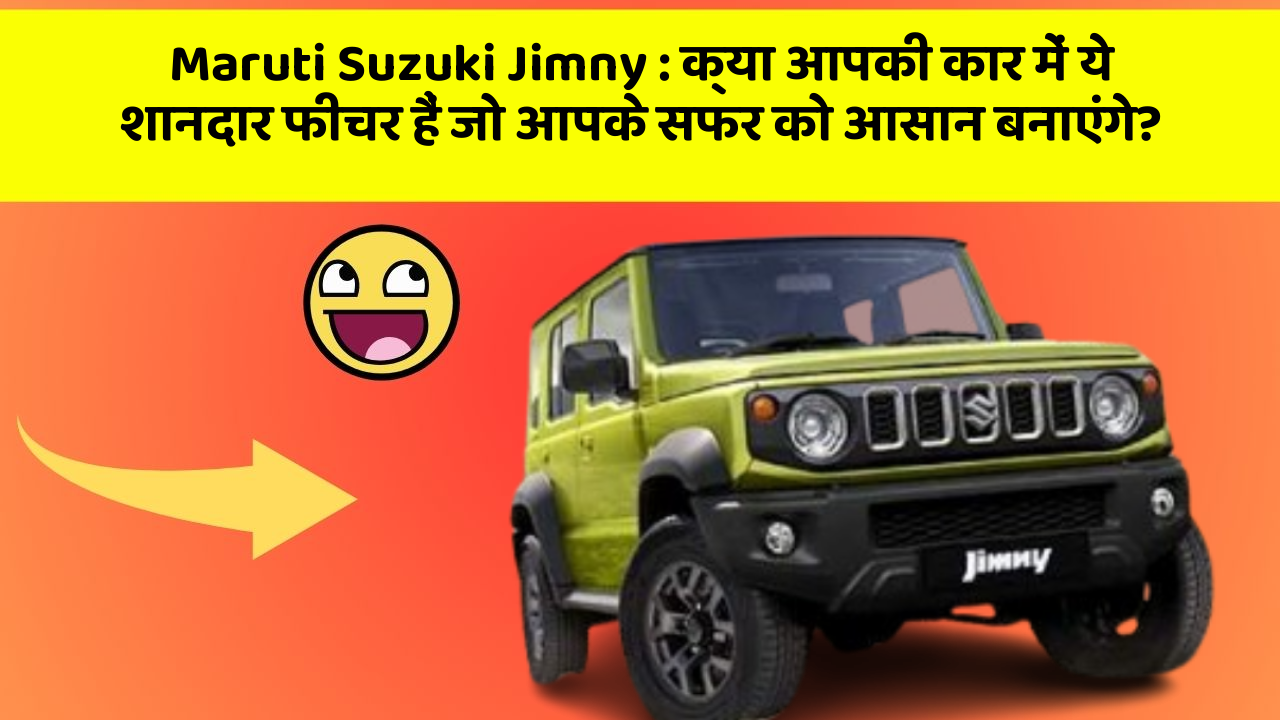 Maruti Suzuki Jimny:क्या आपकी कार में ये शानदार फीचर हैं जो आपके सफर को आसान बनाएंगे?