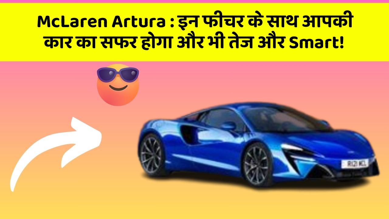 McLaren Artura: इन फीचर के साथ आपकी कार का सफर होगा और भी तेज और Smart!