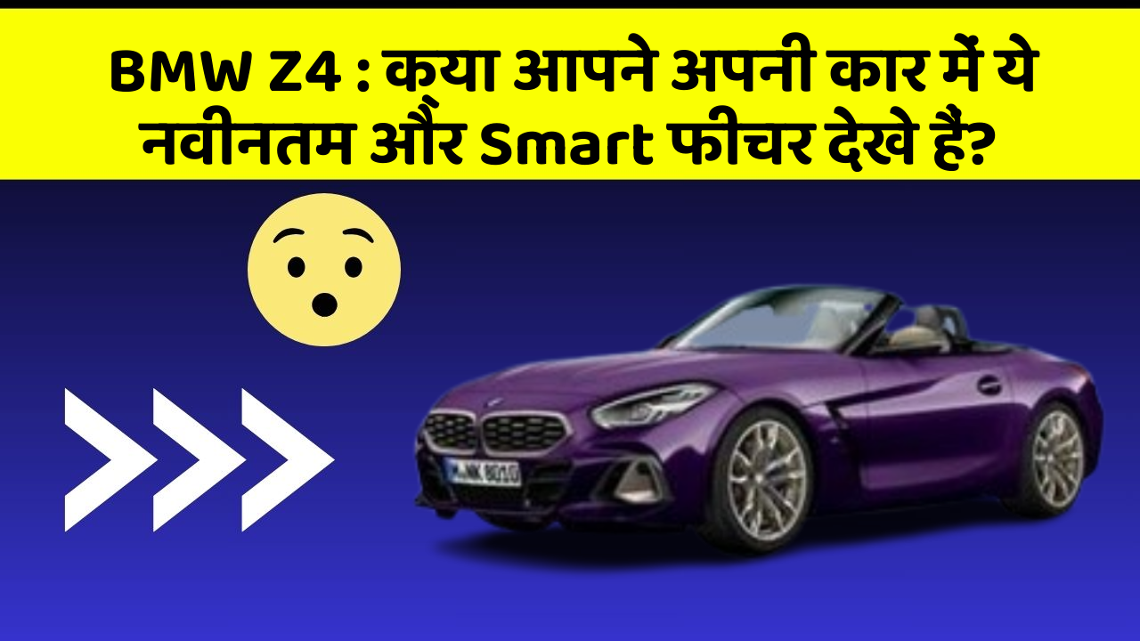 BMW Z4 : क्या आपने अपनी कार में ये नवीनतम और Smart फीचर देखे हैं?