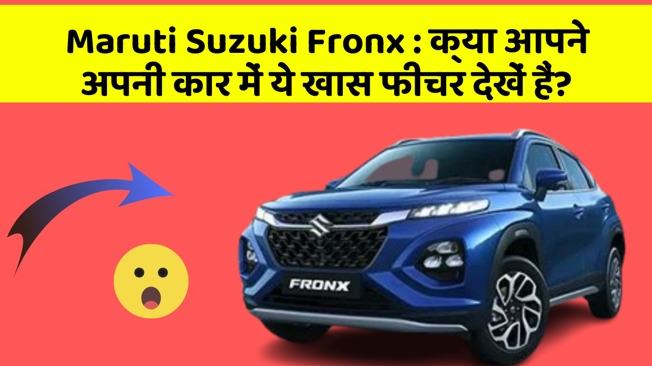 Maruti Suzuki Fronx : क्या आपने अपनी कार में ये खास फीचर देखें हैं?