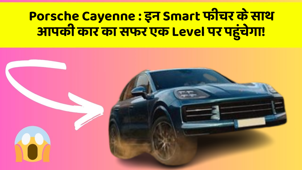 Porsche Cayenne: इन Smart फीचर के साथ आपकी कार का सफर एक Level पर पहुंचेगा!