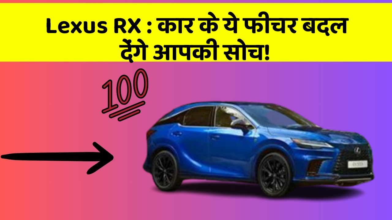 Lexus RX: कार के ये फीचर बदल देंगे आपकी सोच!