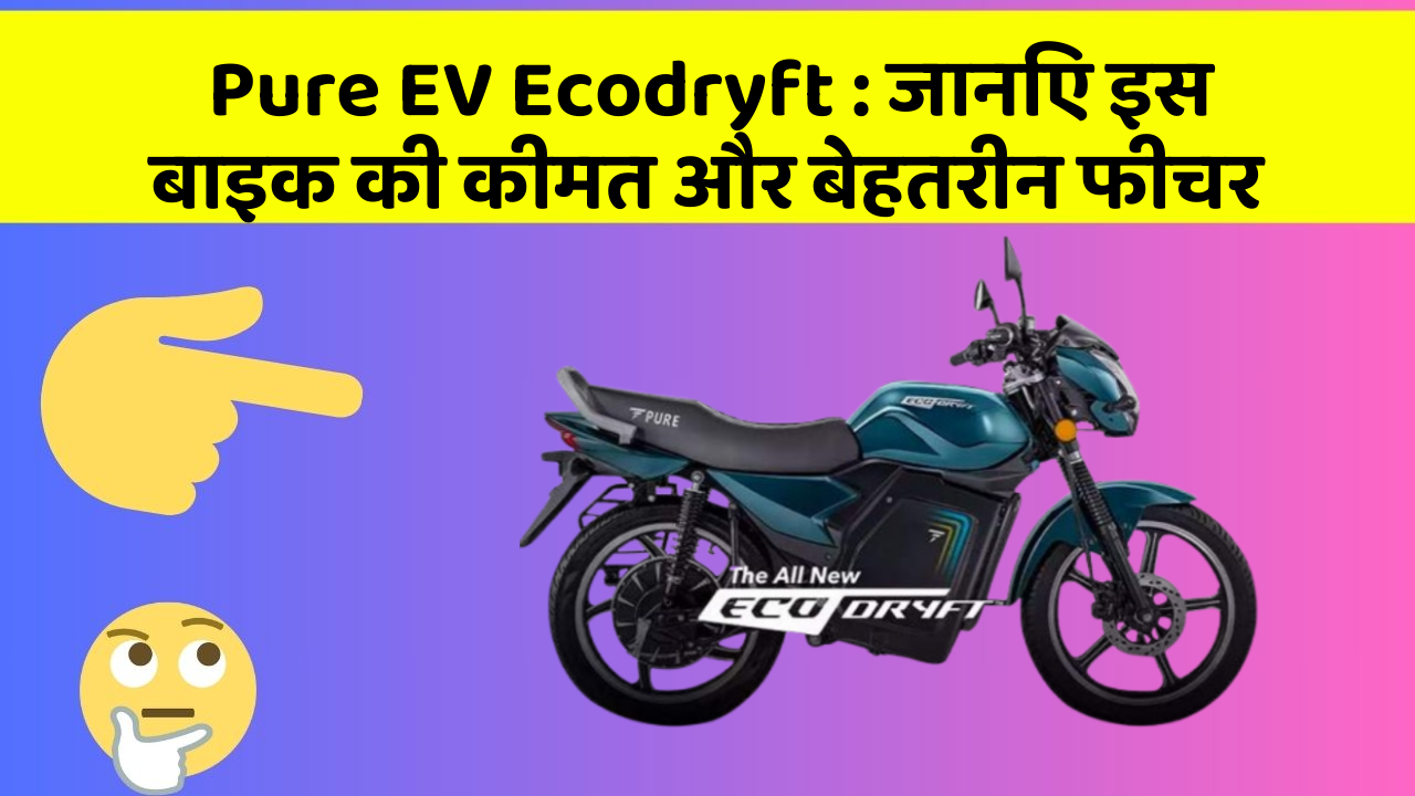 Pure EV Ecodryft: जानिए इस बाइक की कीमत और बेहतरीन फीचर
