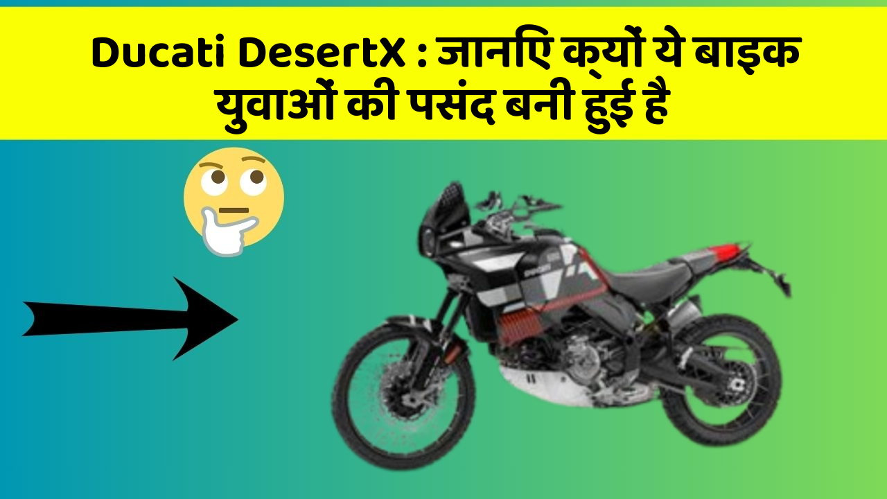 Ducati DesertX: जानिए क्यों ये बाइक युवाओं की पसंद बनी हुई है