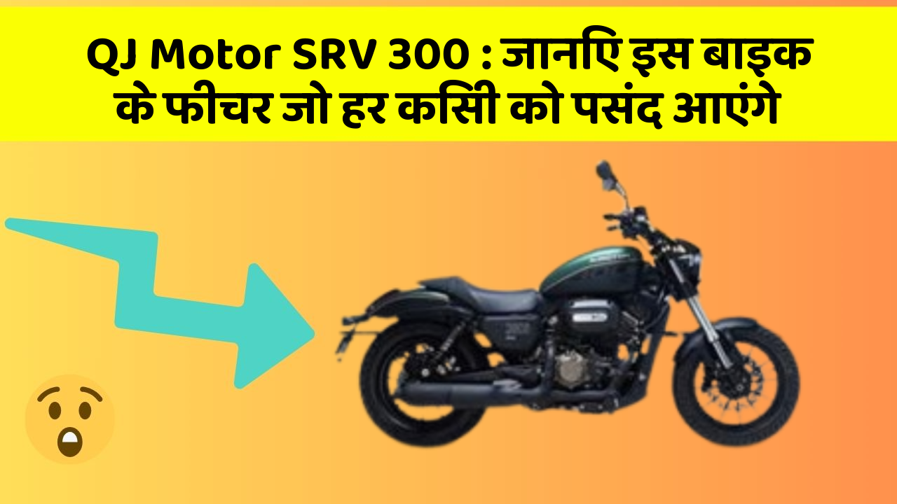 QJ Motor SRV 300: जानिए इस बाइक के फीचर जो हर किसी को पसंद आएंगे