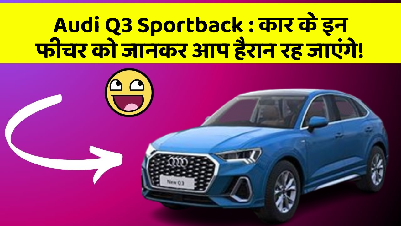 Audi Q3 Sportback: कार के इन फीचर को जानकर आप हैरान रह जाएंगे!