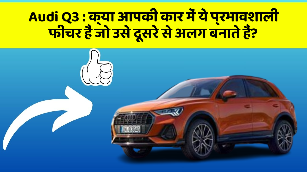 Audi Q3 : क्या आपकी कार में ये प्रभावशाली फीचर हैं जो उसे दूसरे से अलग बनाते हैं?