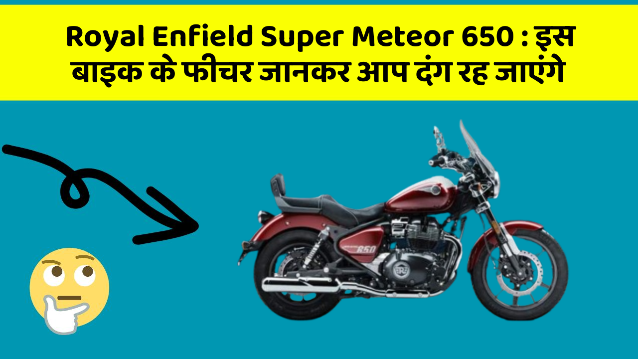 Royal Enfield Super Meteor 650: इस बाइक के फीचर जानकर आप दंग रह जाएंगे