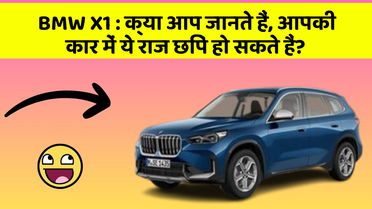 BMW X1:क्या आप जानते हैं, आपकी कार में ये राज छिपे हो सकते हैं?