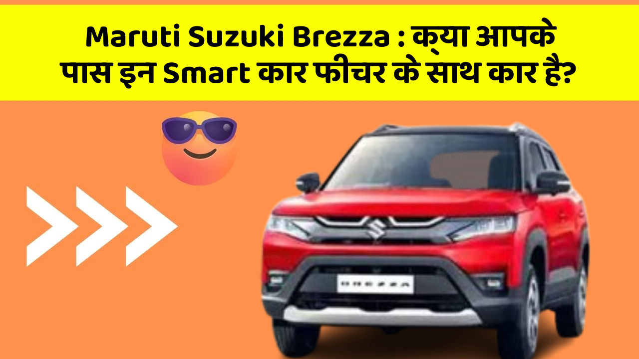 Maruti Suzuki Brezza: क्या आपके पास इन Smart कार फीचर के साथ कार है?