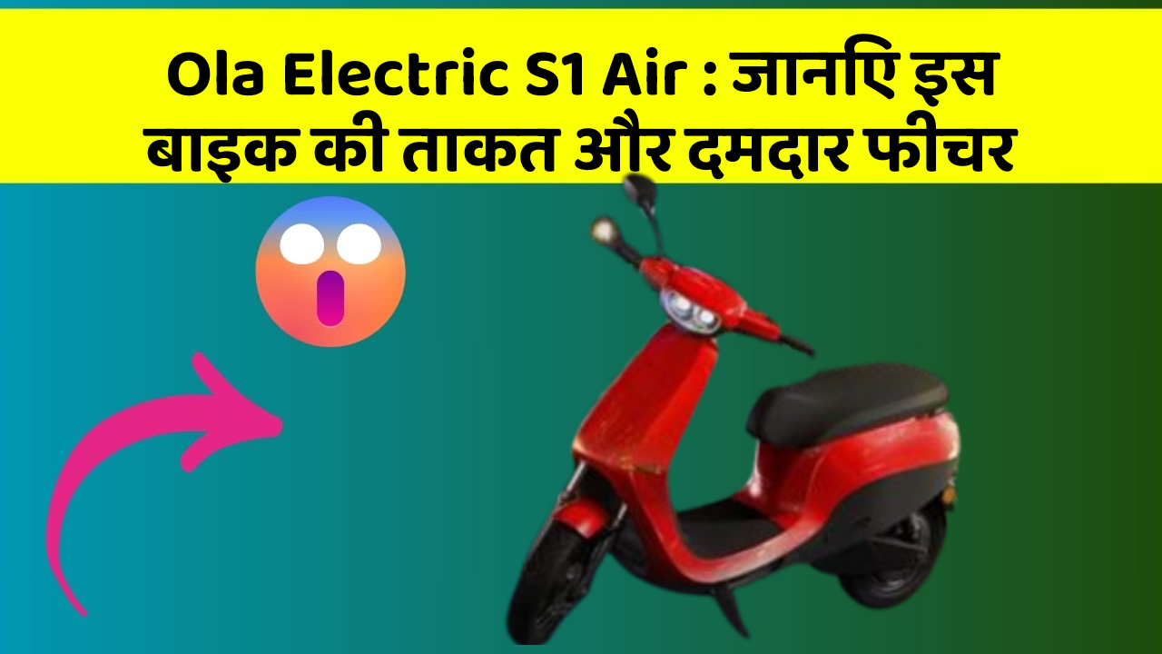 Ola Electric S1 Air: जानिए इस बाइक की ताकत और दमदार फीचर